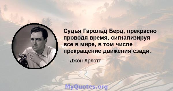 Судья Гарольд Берд, прекрасно проводя время, сигнализируя все в мире, в том числе прекращение движения сзади.