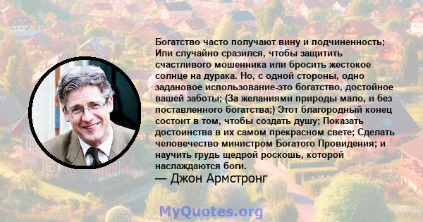 Богатство часто получают вину и подчиненность; Или случайно сразился, чтобы защитить счастливого мошенника или бросить жестокое солнце на дурака. Но, с одной стороны, одно задановое использование-это богатство,