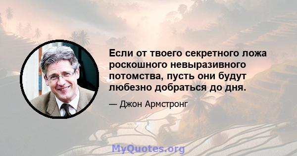 Если от твоего секретного ложа роскошного невыразивного потомства, пусть они будут любезно добраться до дня.