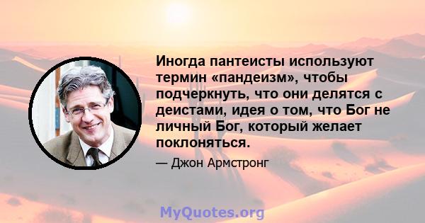 Иногда пантеисты используют термин «пандеизм», чтобы подчеркнуть, что они делятся с деистами, идея о том, что Бог не личный Бог, который желает поклоняться.