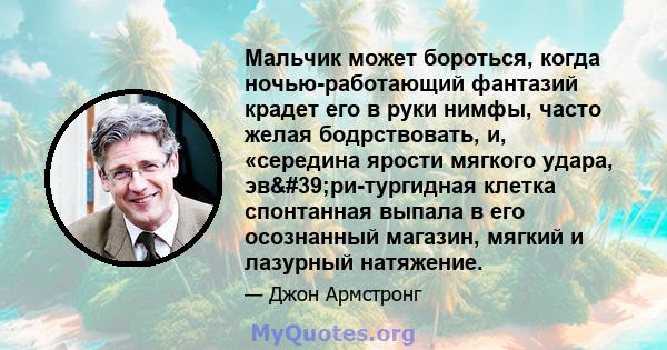 Мальчик может бороться, когда ночью-работающий фантазий крадет его в руки нимфы, часто желая бодрствовать, и, «середина ярости мягкого удара, эв'ри-тургидная клетка спонтанная выпала в его осознанный магазин, мягкий 