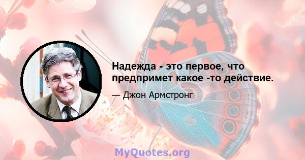 Надежда - это первое, что предпримет какое -то действие.