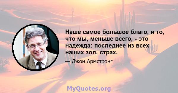 Наше самое большое благо, и то, что мы, меньше всего, - это надежда: последнее из всех наших зол, страх.