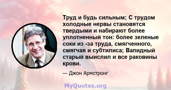 Труд и будь сильным; С трудом холодные нервы становятся твердыми и набирают более уплотненный тон: более зеленые соки из -за труда, смягченного, смягчая и субтилиса; Вапидный старый выислил и все раковины крови.