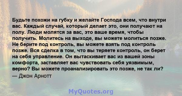 Будьте похожи на губку и желайте Господа всем, что внутри вас. Каждый случай, который делает это, они получают на полу. Люди молятся за вас, это ваше время, чтобы получить. Молитесь на выходе, вы можете молиться позже.