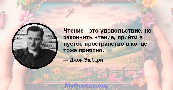 Чтение - это удовольствие, но закончить чтение, прийти в пустое пространство в конце, тоже приятно.