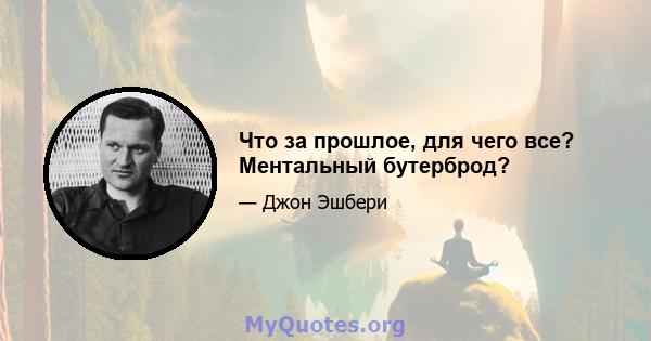 Что за прошлое, для чего все? Ментальный бутерброд?