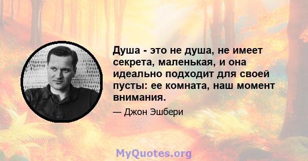 Душа - это не душа, не имеет секрета, маленькая, и она идеально подходит для своей пусты: ее комната, наш момент внимания.