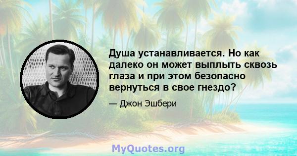 Душа устанавливается. Но как далеко он может выплыть сквозь глаза и при этом безопасно вернуться в свое гнездо?