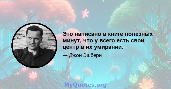 Это написано в книге полезных минут, что у всего есть свой центр в их умирании.