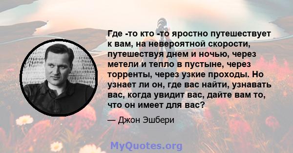 Где -то кто -то яростно путешествует к вам, на невероятной скорости, путешествуя днем ​​и ночью, через метели и тепло в пустыне, через торренты, через узкие проходы. Но узнает ли он, где вас найти, узнавать вас, когда