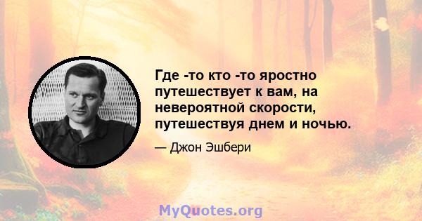 Где -то кто -то яростно путешествует к вам, на невероятной скорости, путешествуя днем ​​и ночью.