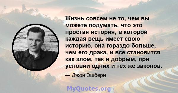 Жизнь совсем не то, чем вы можете подумать, что это простая история, в которой каждая вещь имеет свою историю, она гораздо больше, чем его драка, и все становится как злом, так и добрым, при условии одних и тех же