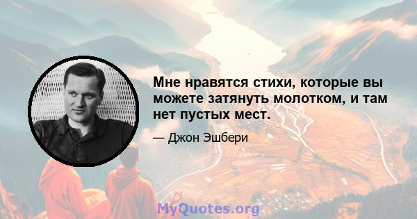 Мне нравятся стихи, которые вы можете затянуть молотком, и там нет пустых мест.