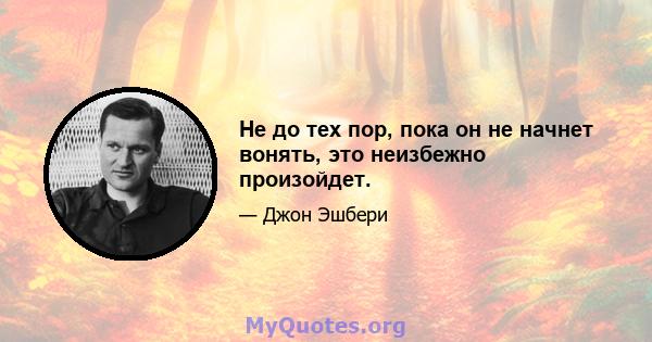 Не до тех пор, пока он не начнет вонять, это неизбежно произойдет.