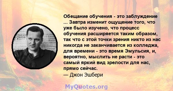 Обещание обучения - это заблуждение ... Завтра изменит ощущение того, что уже было изучено, что процесс обучения расширяется таким образом, так что с этой точки зрения никто из нас никогда не заканчивается из колледжа,