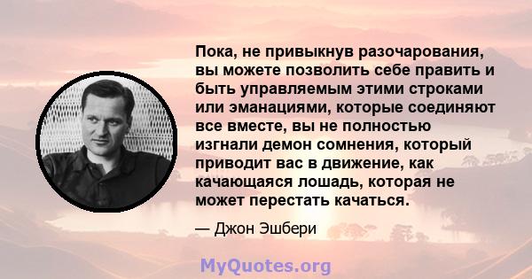 Пока, не привыкнув разочарования, вы можете позволить себе править и быть управляемым этими строками или эманациями, которые соединяют все вместе, вы не полностью изгнали демон сомнения, который приводит вас в движение, 