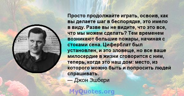 Просто продолжайте играть, освоив, как вы делаете шаг в беспорядке, это имело в виду. Разве вы не видите, что это все, что мы можем сделать? Тем временем возникают большие пожары, начиная с стоками сена. Циферблат был