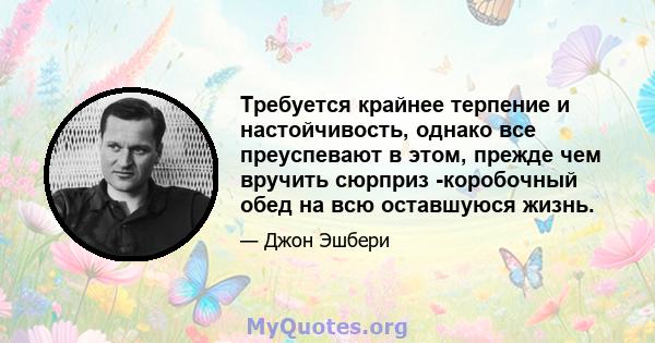 Требуется крайнее терпение и настойчивость, однако все преуспевают в этом, прежде чем вручить сюрприз -коробочный обед на всю оставшуюся жизнь.