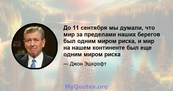 До 11 сентября мы думали, что мир за пределами наших берегов был одним миром риска, и мир на нашем континенте был еще одним миром риска