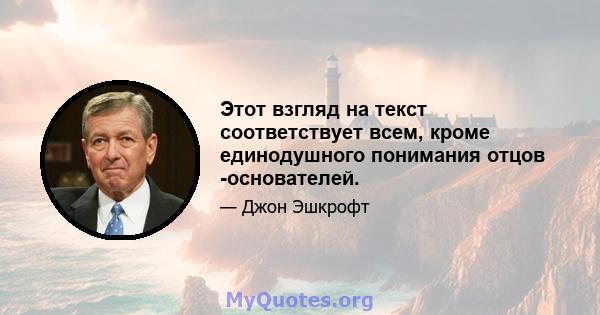 Этот взгляд на текст соответствует всем, кроме единодушного понимания отцов -основателей.