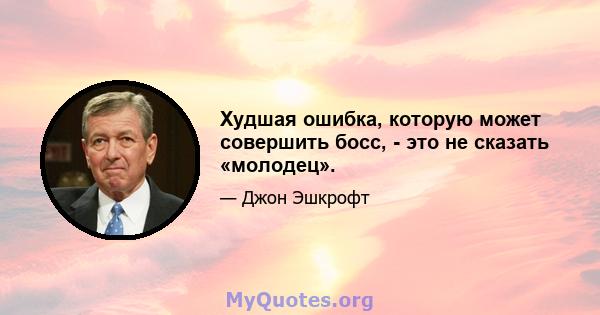 Худшая ошибка, которую может совершить босс, - это не сказать «молодец».