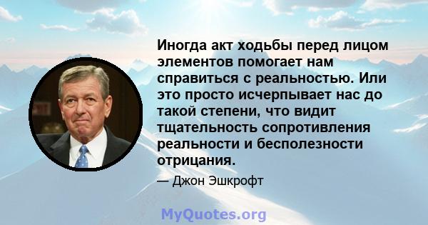 Иногда акт ходьбы перед лицом элементов помогает нам справиться с реальностью. Или это просто исчерпывает нас до такой степени, что видит тщательность сопротивления реальности и бесполезности отрицания.