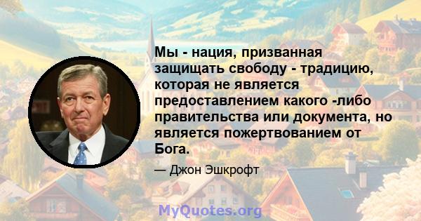 Мы - нация, призванная защищать свободу - традицию, которая не является предоставлением какого -либо правительства или документа, но является пожертвованием от Бога.