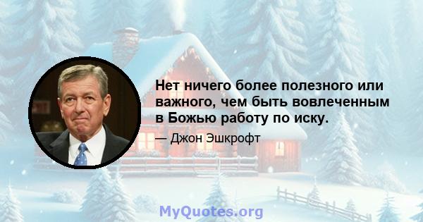 Нет ничего более полезного или важного, чем быть вовлеченным в Божью работу по иску.