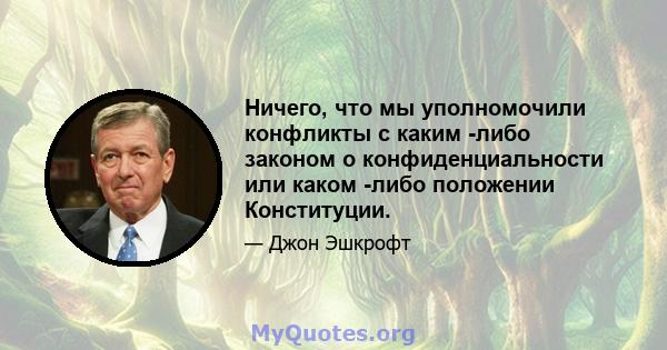 Ничего, что мы уполномочили конфликты с каким -либо законом о конфиденциальности или каком -либо положении Конституции.