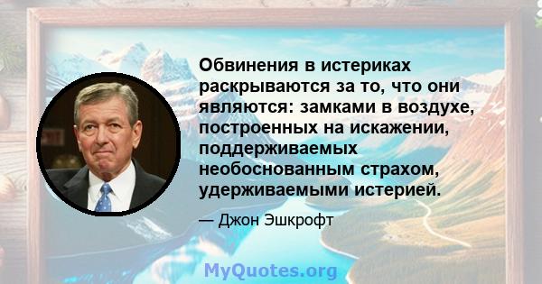 Обвинения в истериках раскрываются за то, что они являются: замками в воздухе, построенных на искажении, поддерживаемых необоснованным страхом, удерживаемыми истерией.