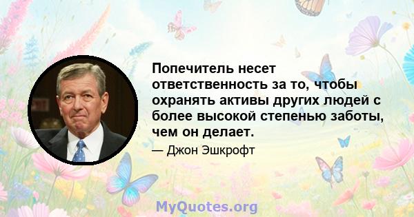 Попечитель несет ответственность за то, чтобы охранять активы других людей с более высокой степенью заботы, чем он делает.