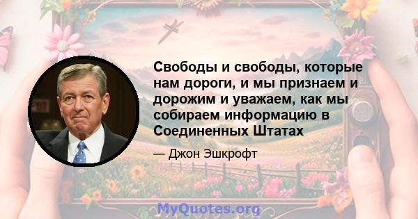 Свободы и свободы, которые нам дороги, и мы признаем и дорожим и уважаем, как мы собираем информацию в Соединенных Штатах