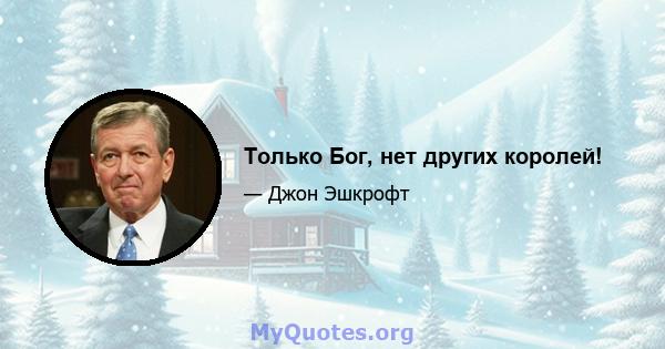 Только Бог, нет других королей!