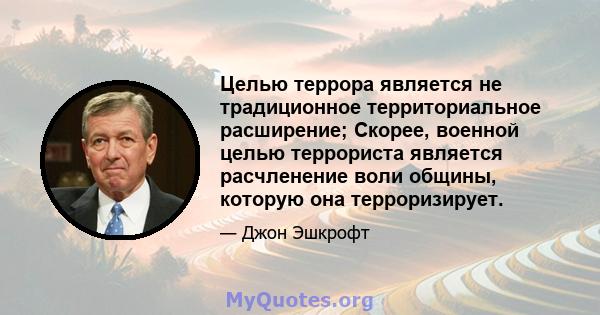 Целью террора является не традиционное территориальное расширение; Скорее, военной целью террориста является расчленение воли общины, которую она терроризирует.