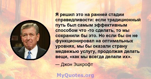 Я решил это на ранней стадии справедливости: если традиционный путь был самым эффективным способом что -то сделать, то мы сохранили бы это. Но если бы он не функционировал на оптимальных уровнях, мы бы оказали страну