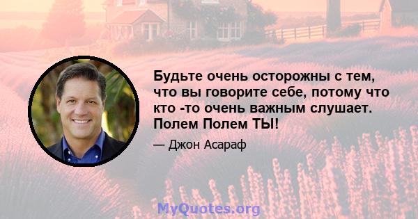 Будьте очень осторожны с тем, что вы говорите себе, потому что кто -то очень важным слушает. Полем Полем ТЫ!