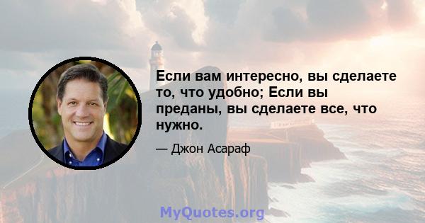 Если вам интересно, вы сделаете то, что удобно; Если вы преданы, вы сделаете все, что нужно.