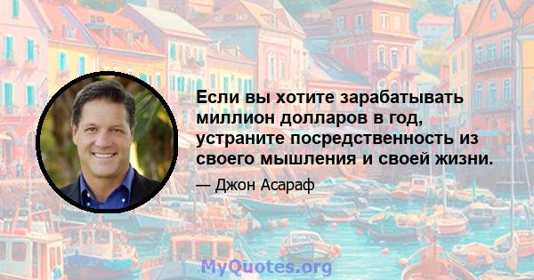 Если вы хотите зарабатывать миллион долларов в год, устраните посредственность из своего мышления и своей жизни.