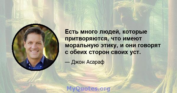 Есть много людей, которые притворяются, что имеют моральную этику, и они говорят с обеих сторон своих уст.