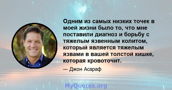 Одним из самых низких точек в моей жизни было то, что мне поставили диагноз и борьбу с тяжелым язвенным колитом, который является тяжелым язвами в вашей толстой кишке, которая кровоточит.