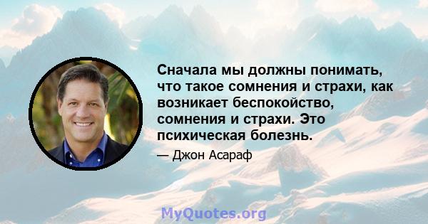 Сначала мы должны понимать, что такое сомнения и страхи, как возникает беспокойство, сомнения и страхи. Это психическая болезнь.