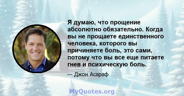 Я думаю, что прощение абсолютно обязательно. Когда вы не прощаете единственного человека, которого вы причиняете боль, это сами, потому что вы все еще питаете гнев и психическую боль.