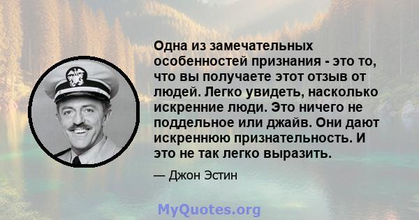 Одна из замечательных особенностей признания - это то, что вы получаете этот отзыв от людей. Легко увидеть, насколько искренние люди. Это ничего не поддельное или джайв. Они дают искреннюю признательность. И это не так