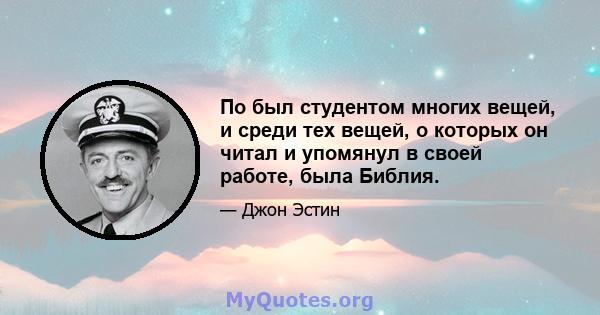 По был студентом многих вещей, и среди тех вещей, о которых он читал и упомянул в своей работе, была Библия.