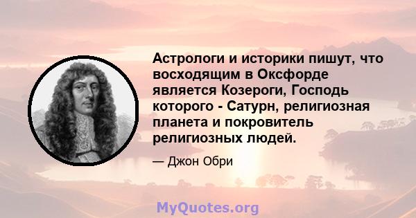 Астрологи и историки пишут, что восходящим в Оксфорде является Козероги, Господь которого - Сатурн, религиозная планета и покровитель религиозных людей.