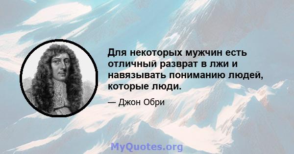 Для некоторых мужчин есть отличный разврат в лжи и навязывать пониманию людей, которые люди.