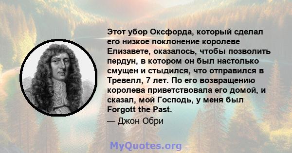 Этот убор Оксфорда, который сделал его низкое поклонение королеве Елизавете, оказалось, чтобы позволить пердун, в котором он был настолько смущен и стыдился, что отправился в Тревелл, 7 лет. По его возвращению королева