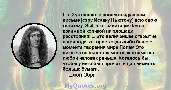 Г -н Хук послал в своем следующем письме [сэру Исааку Ньютону] всю свою гипотезу, Scil, что гравитация была взаимной копчкой на площади расстояния: ... Это величайшее открытие в природе, которое когда -либо было с