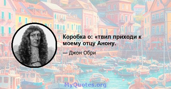 Коробка о: «твил приходи к моему отцу Анону.